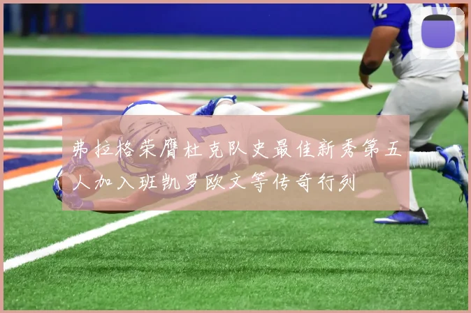 弗拉格荣膺杜克队史最佳新秀第五人加入班凯罗欧文等传奇行列