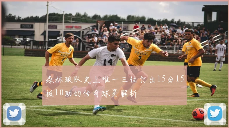 森林狼队史上唯一三位打出15分15板10助的传奇球员解析