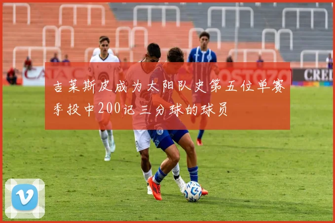 吉莱斯皮成为太阳队史第五位单赛季投中200记三分球的球员