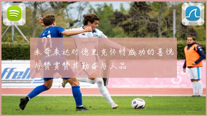 米奇表达对德里克怀特成功的喜悦与赞赏赞其勤奋与人品