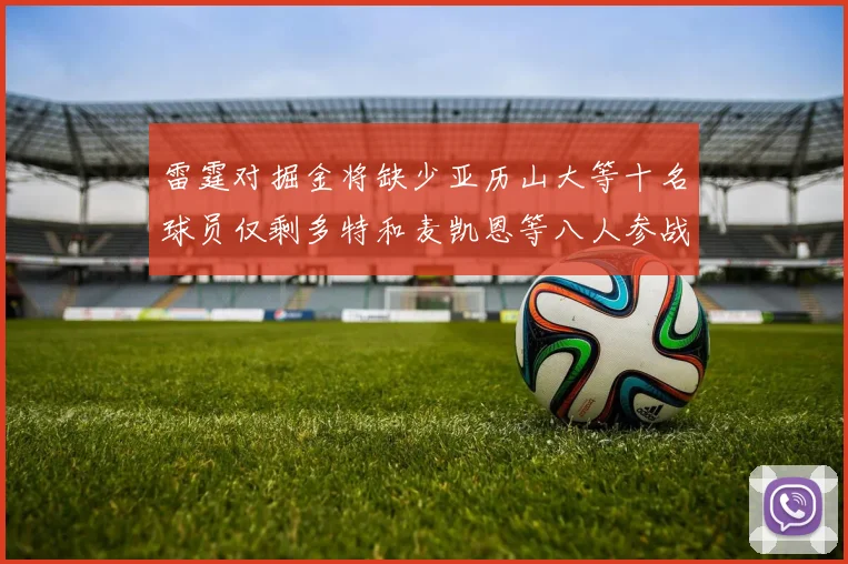 雷霆对掘金将缺少亚历山大等十名球员仅剩多特和麦凯恩等八人参战