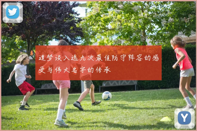 追梦谈入选九次最佳防守阵容的感受与伟大名字的传承