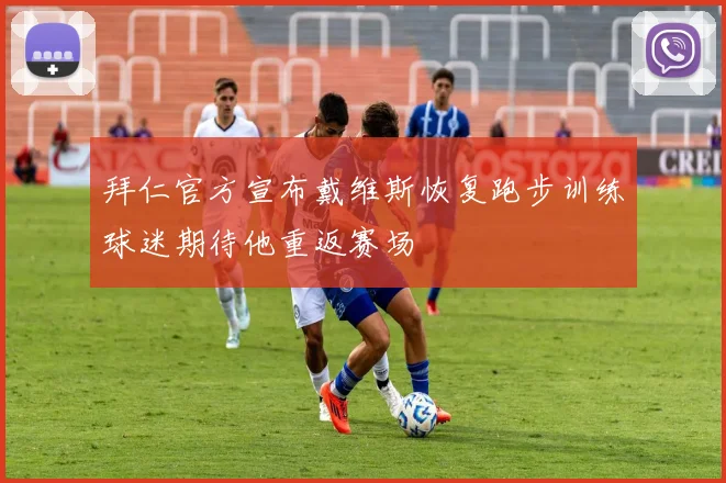 拜仁官方宣布戴维斯恢复跑步训练球迷期待他重返赛场