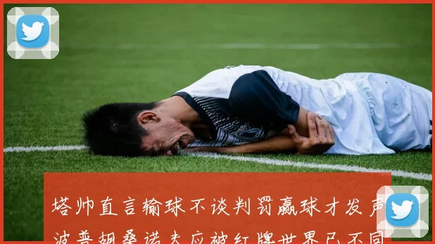 塔帅直言输球不谈判罚赢球才发声波普胡桑诺夫应被红牌世界已不同以往