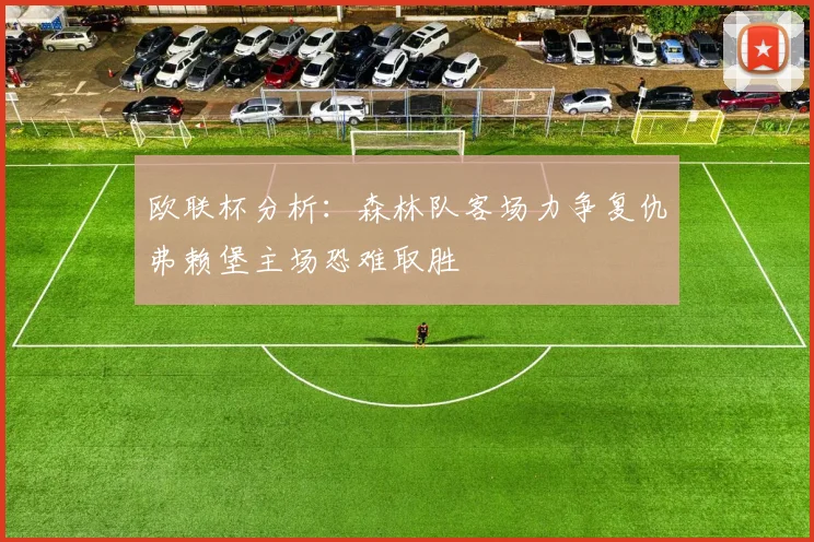 欧联杯分析：森林队客场力争复仇弗赖堡主场恐难取胜
