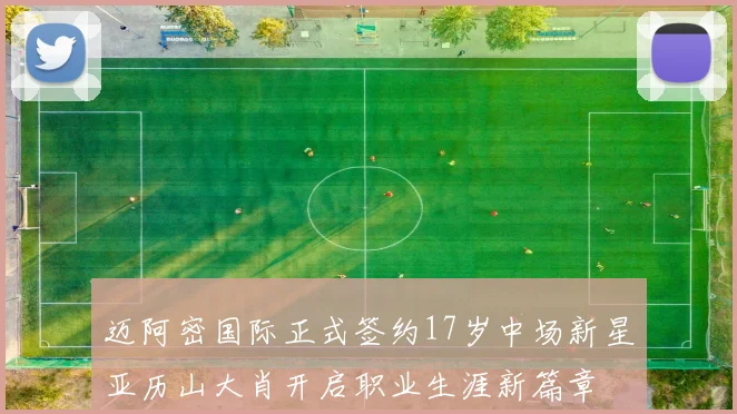 迈阿密国际正式签约17岁中场新星亚历山大肖开启职业生涯新篇章